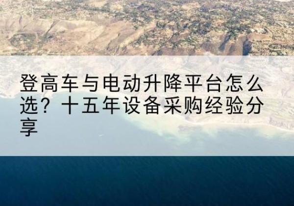 博乐登高车厂家厂家-登高车与电动升降平台怎么选？十五年设备采购经验分享