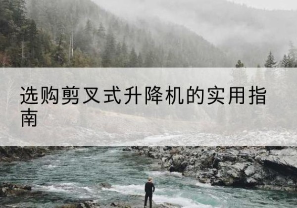 博乐剪叉式升降机怎么选-选购剪叉式升降机的实用指南